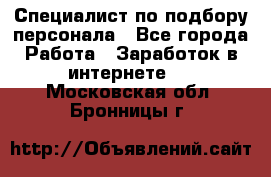 Специалист по подбору персонала - Все города Работа » Заработок в интернете   . Московская обл.,Бронницы г.